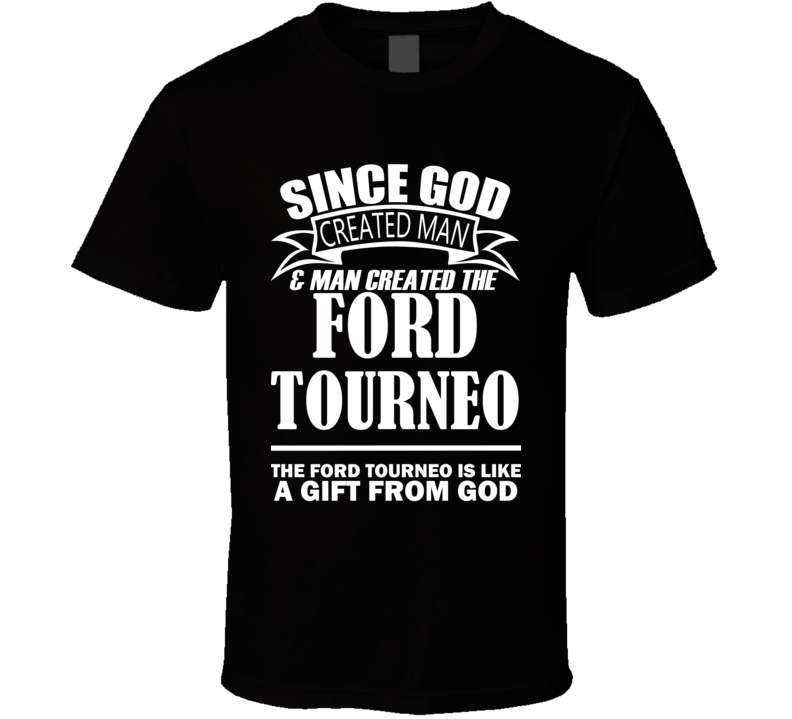 God Created Man And The Ford Tourneo Is A Gift T Shirt