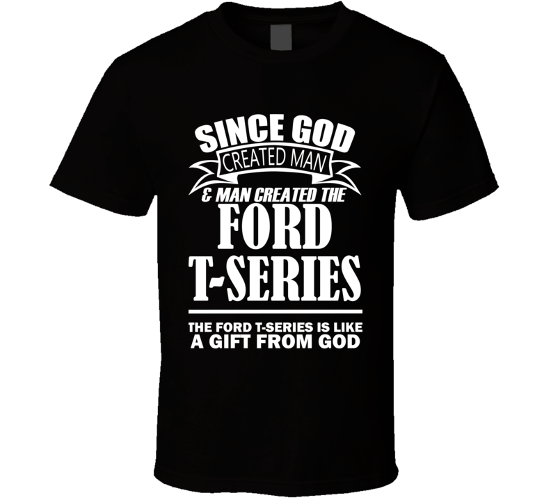 God Created Man And The Ford T-Series Is A Gift T Shirt