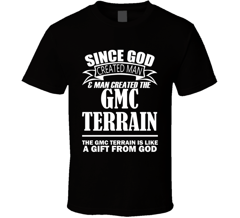 God Created Man And The GMC Terrain Is A Gift T Shirt