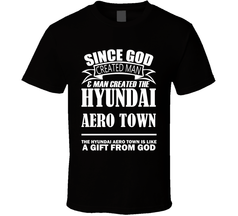 God Created Man And The Hyundai Aero Town Is A Gift T Shirt