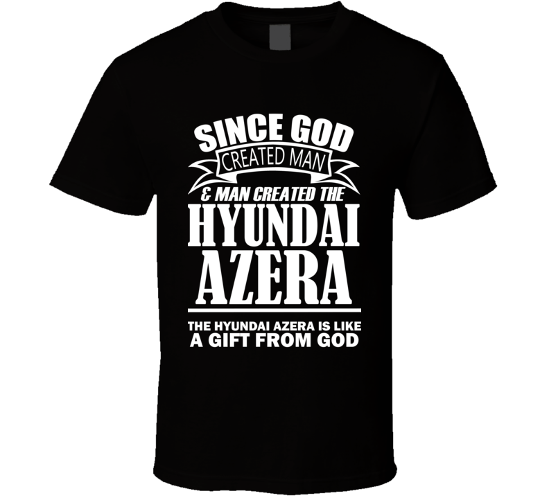 God Created Man And The Hyundai Azera Is A Gift T Shirt