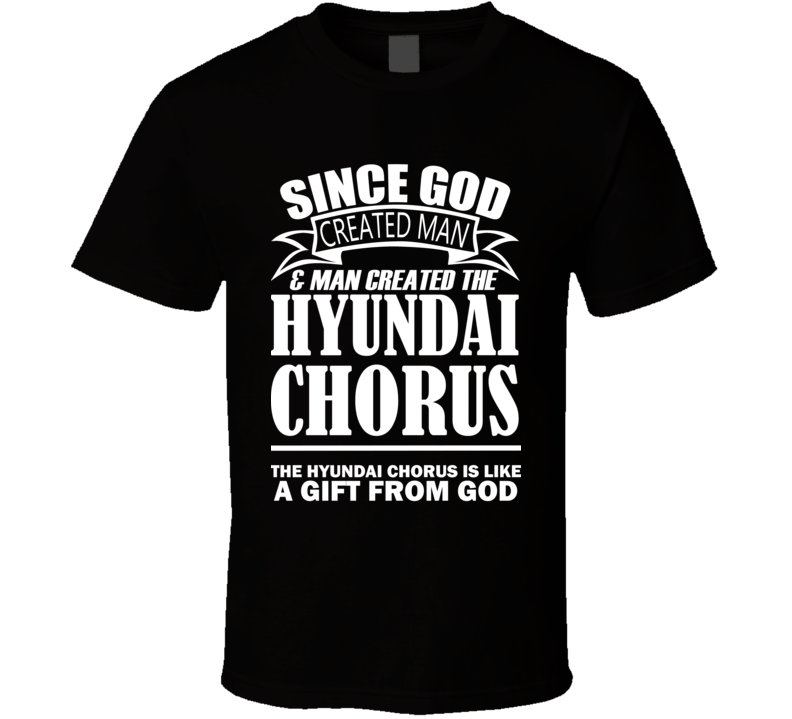 God Created Man And The Hyundai Chorus Is A Gift T Shirt