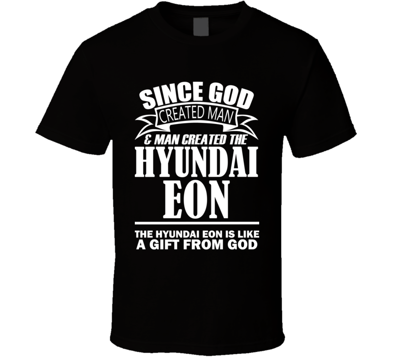 God Created Man And The Hyundai Eon Is A Gift T Shirt