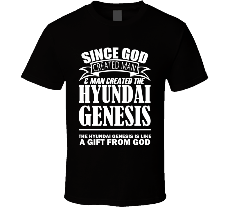 God Created Man And The Hyundai Genesis Is A Gift T Shirt