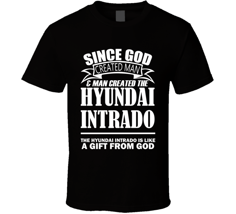 God Created Man And The Hyundai Intrado Is A Gift T Shirt