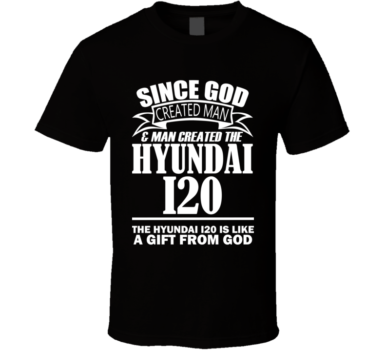 God Created Man And The Hyundai i20 Is A Gift T Shirt