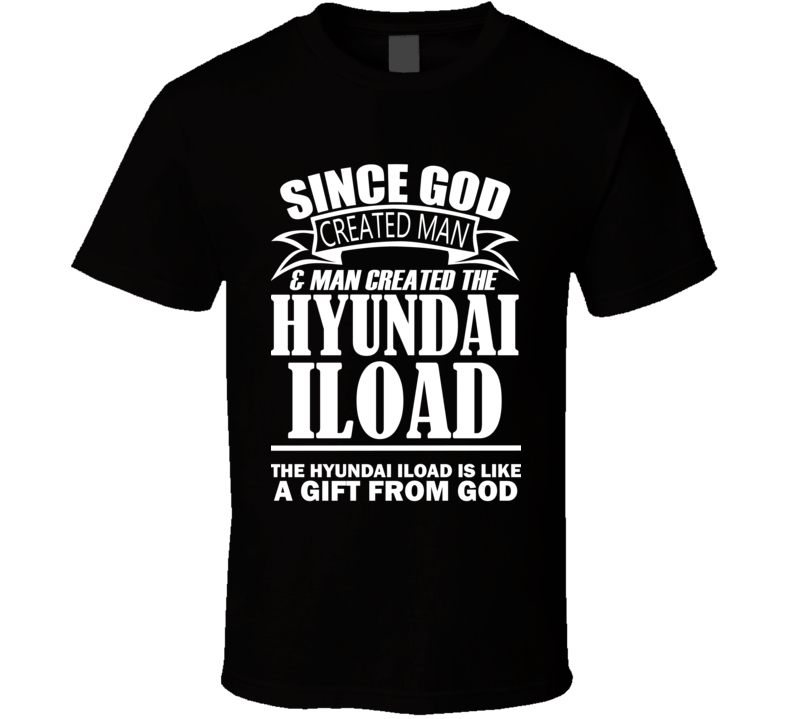 God Created Man And The Hyundai iLoad Is A Gift T Shirt