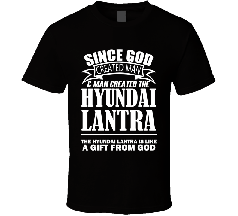 God Created Man And The Hyundai Lantra Is A Gift T Shirt