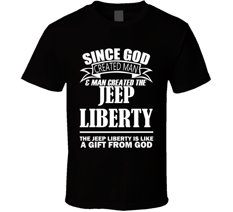 God Created Man And The Jeep Liberty Is A Gift T Shirt