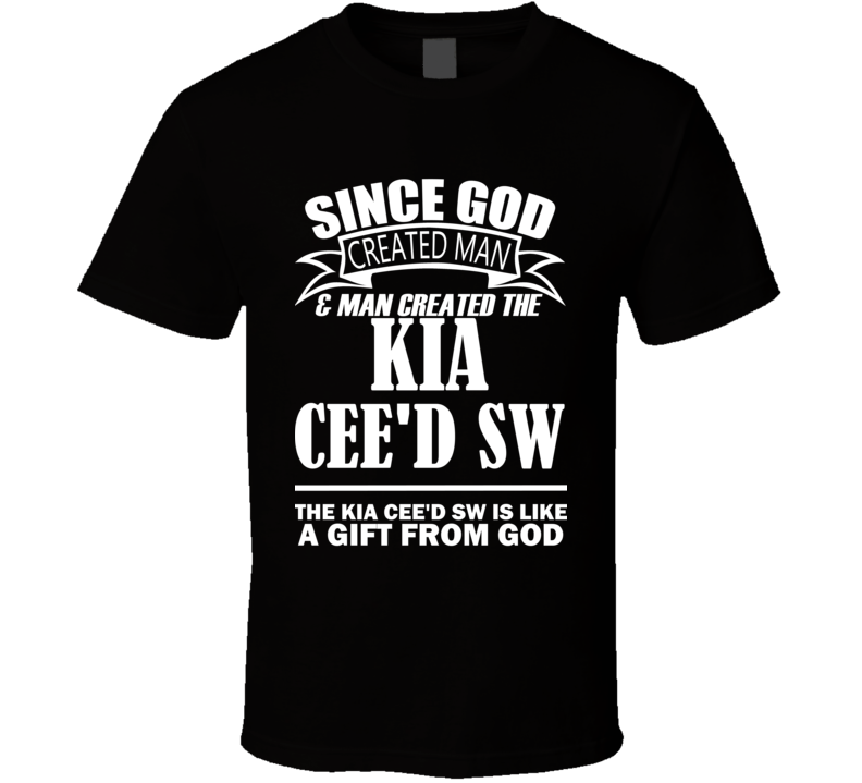 God Created Man And The Kia Cee'd SW Is A Gift T Shirt