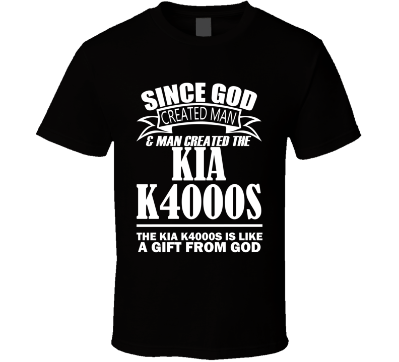 God Created Man And The Kia K4000s Is A Gift T Shirt