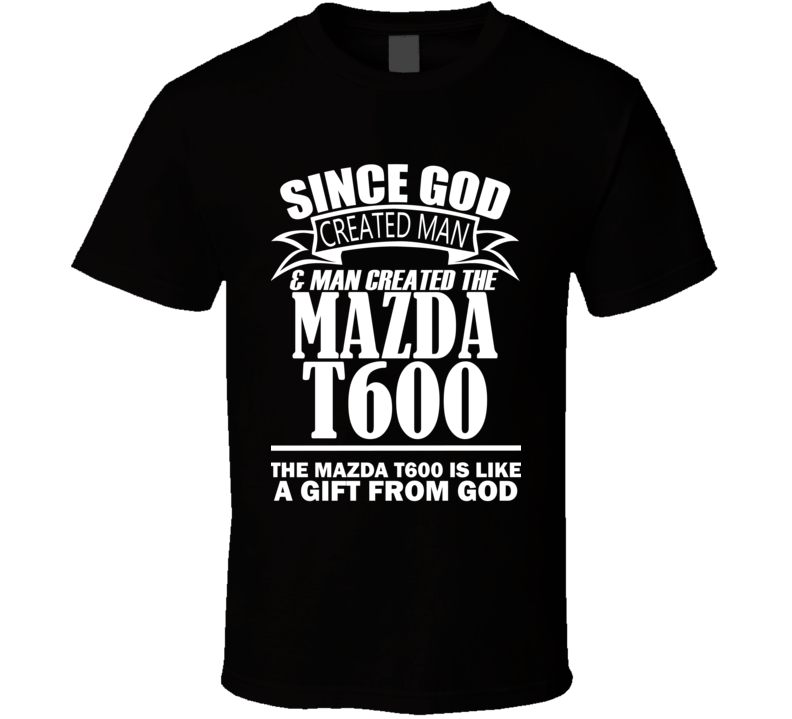 God Created Man And The Mazda T600 Is A Gift T Shirt