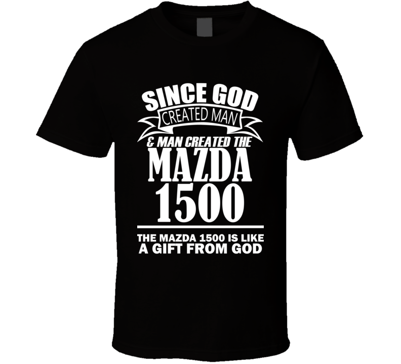 God Created Man And The Mazda 1500 Is A Gift T Shirt