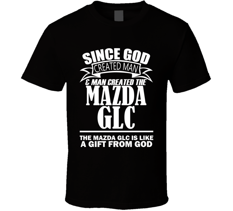 God Created Man And The Mazda GLC Is A Gift T Shirt