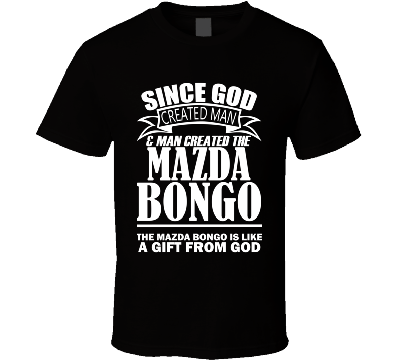 God Created Man And The Mazda Bongo Is A Gift T Shirt