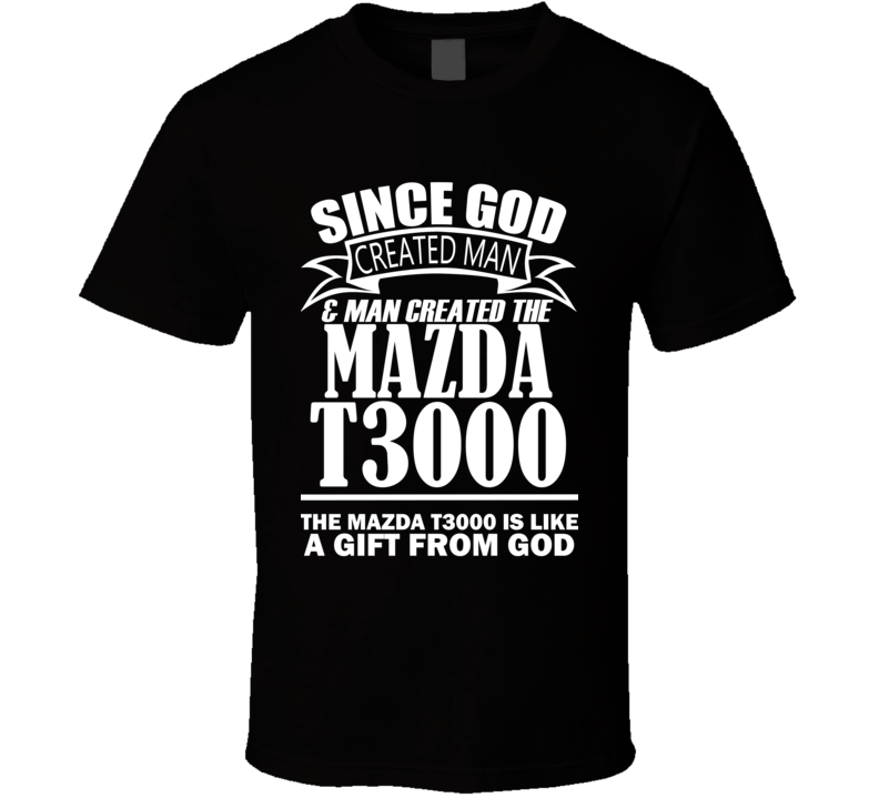 God Created Man And The Mazda T3000 Is A Gift T Shirt