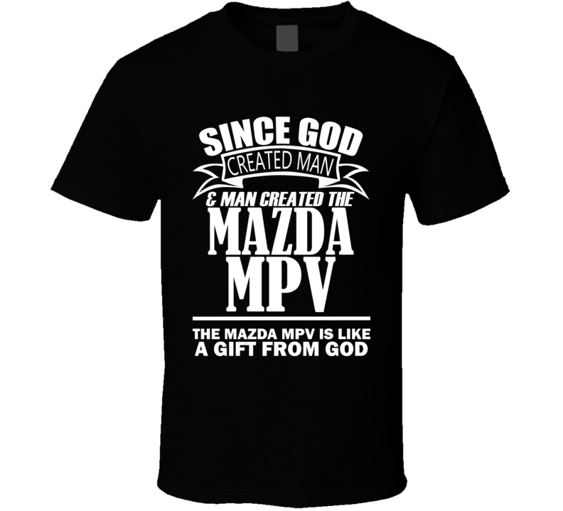 God Created Man And The Mazda MPV Is A Gift T Shirt