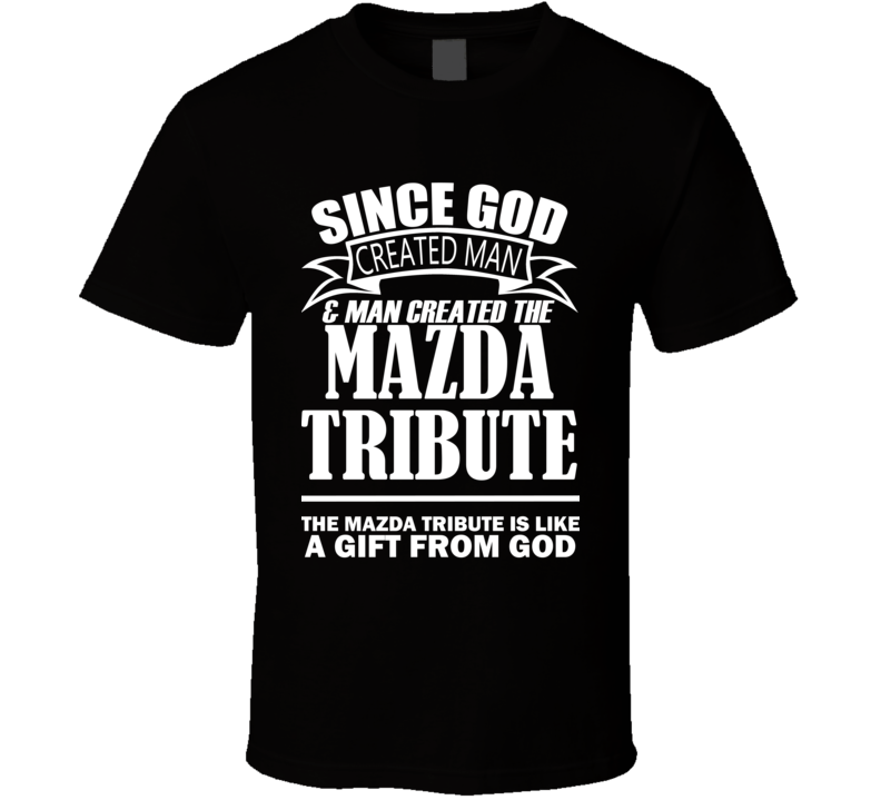 God Created Man And The Mazda Tribute Is A Gift T Shirt