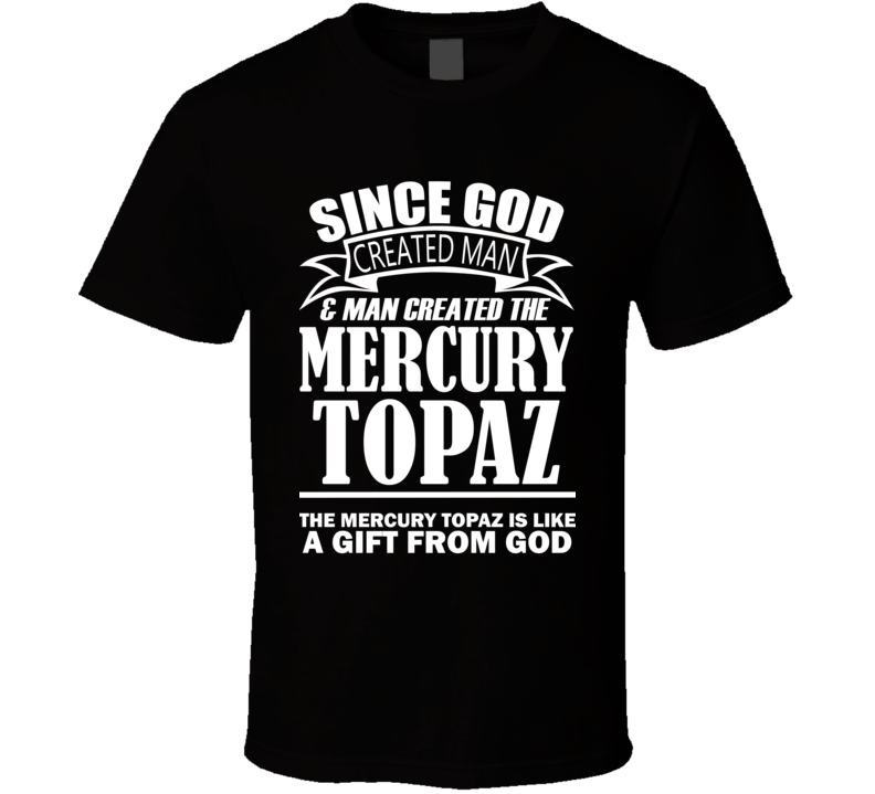 God Created Man And The Mercury Topaz Is A Gift T Shirt