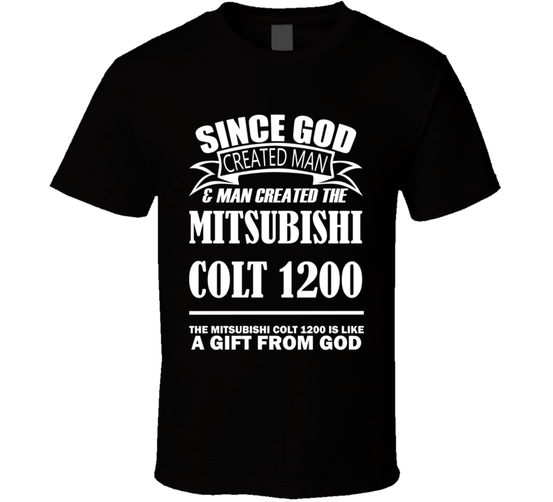 God Created Man And The Mitsubishi Colt 1200 Is A Gift T Shirt