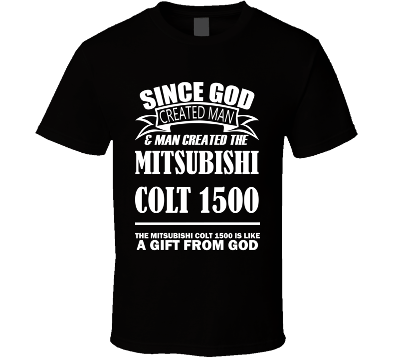 God Created Man And The Mitsubishi Colt 1500 Is A Gift T Shirt