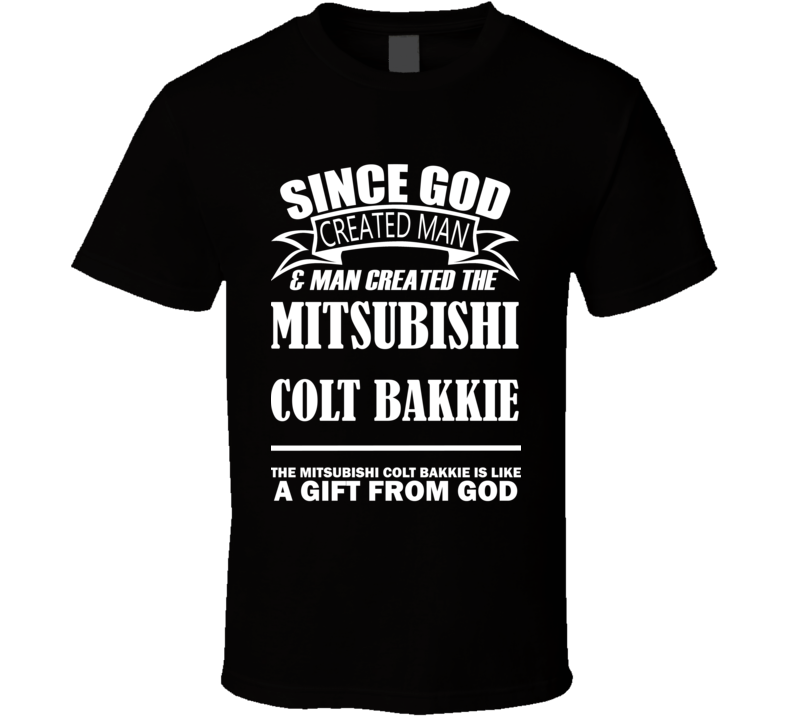 God Created Man And The Mitsubishi Colt Bakkie Is A Gift T Shirt