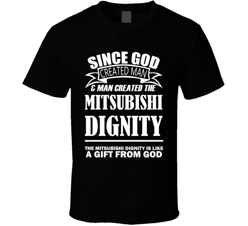 God Created Man And The Mitsubishi Dignity Is A Gift T Shirt