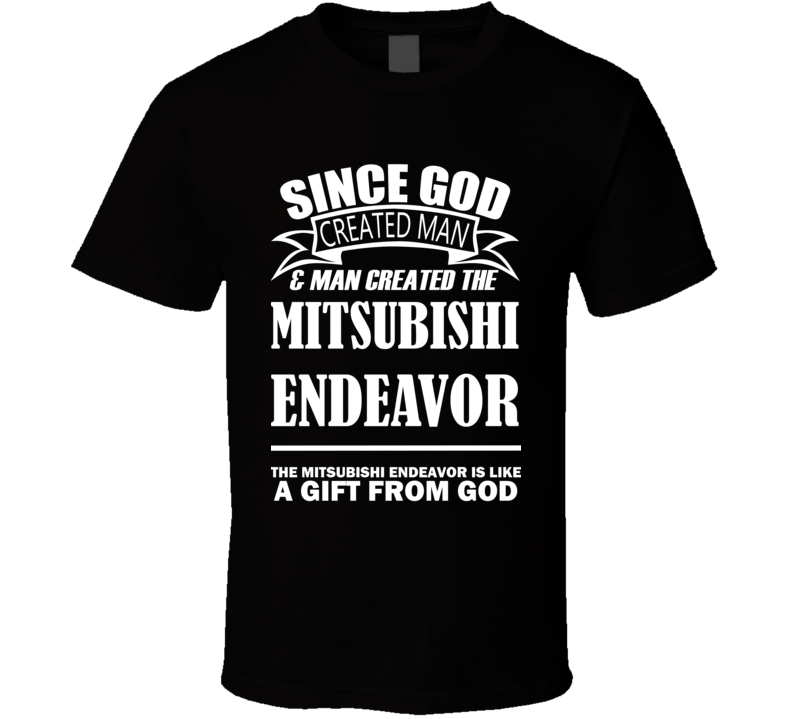 God Created Man And The Mitsubishi Endeavor Is A Gift T Shirt