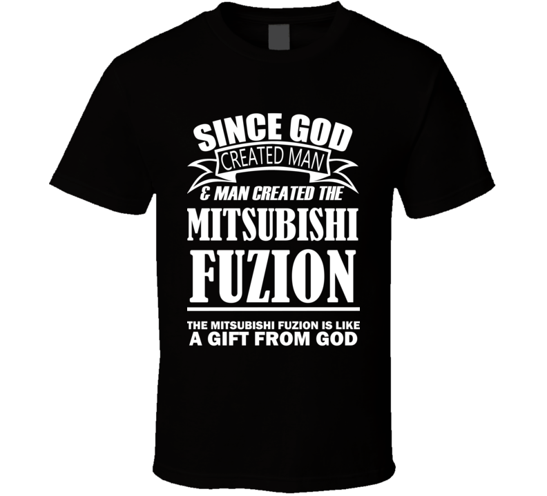 God Created Man And The Mitsubishi Fuzion Is A Gift T Shirt