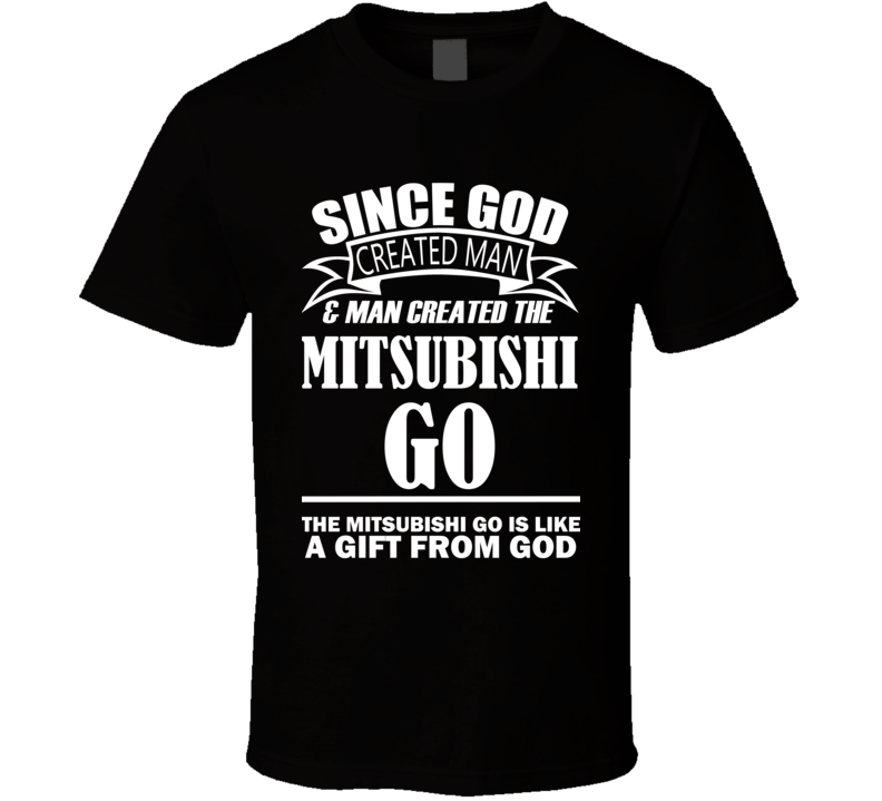 God Created Man And The Mitsubishi Go Is A Gift T Shirt