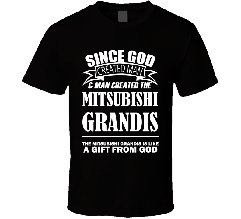 God Created Man And The Mitsubishi Grandis Is A Gift T Shirt