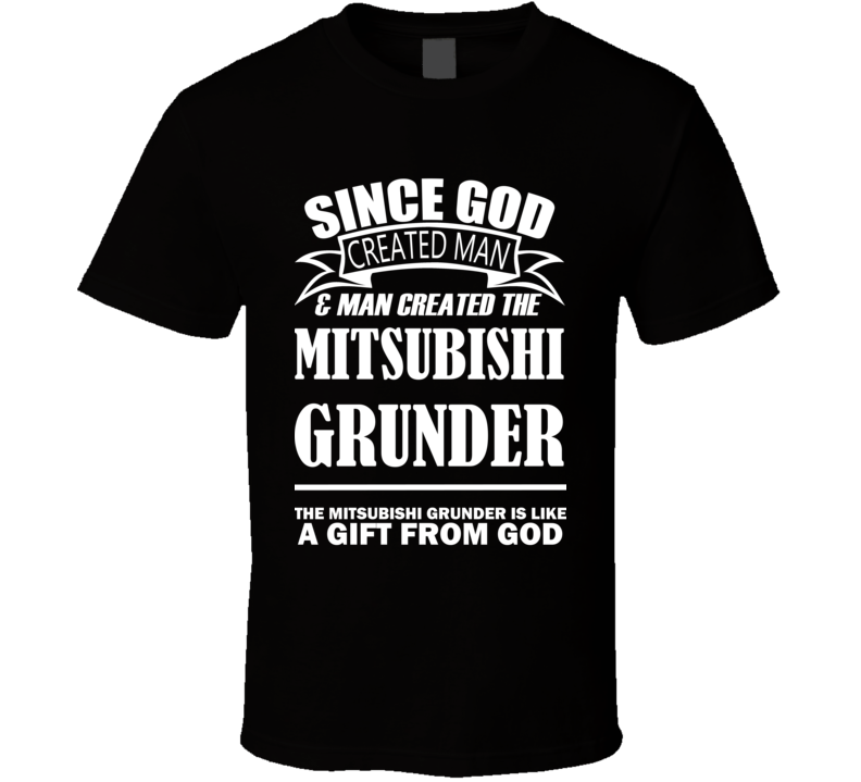 God Created Man And The Mitsubishi Grunder Is A Gift T Shirt