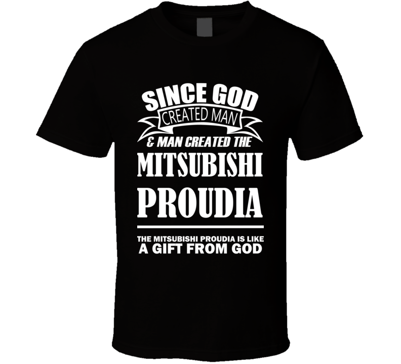 God Created Man And The Mitsubishi Proudia Is A Gift T Shirt