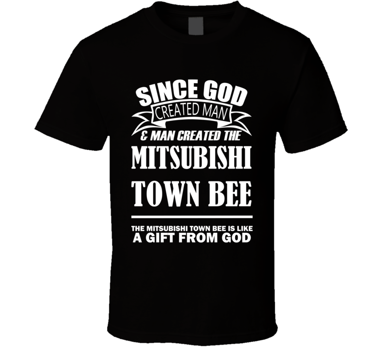 God Created Man And The Mitsubishi Town Bee Is A Gift T Shirt