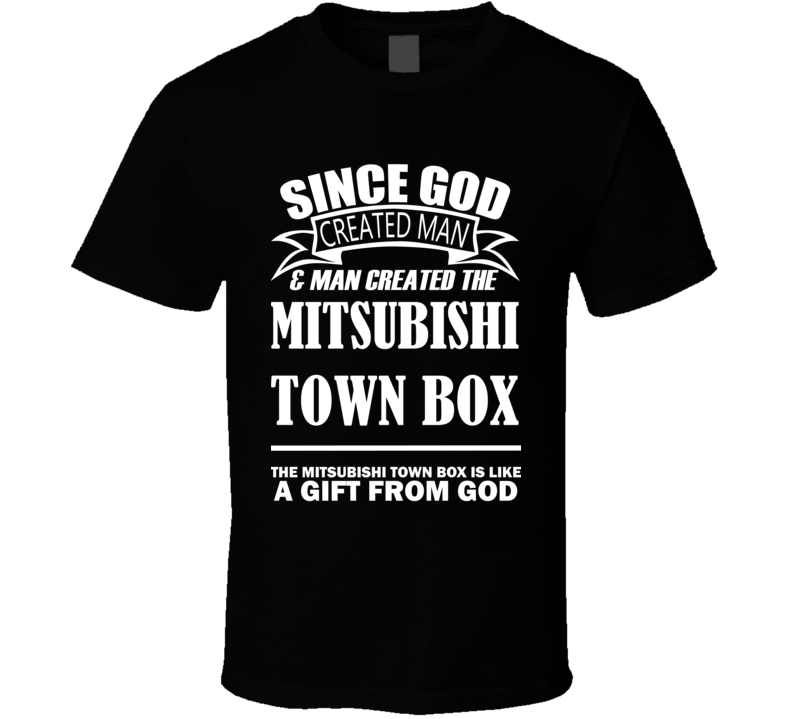 God Created Man And The Mitsubishi Town Box Is A Gift T Shirt