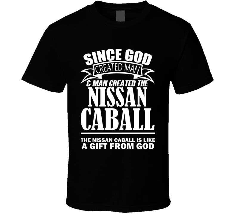 God Created Man And The Nissan Caball Is A Gift T Shirt