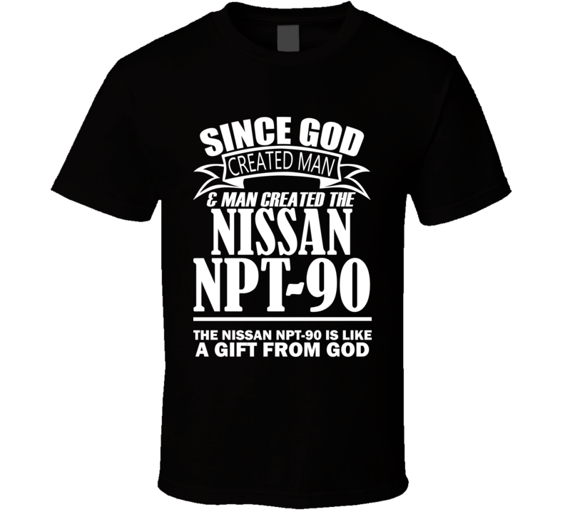 God Created Man And The Nissan NPT-90 Is A Gift T Shirt