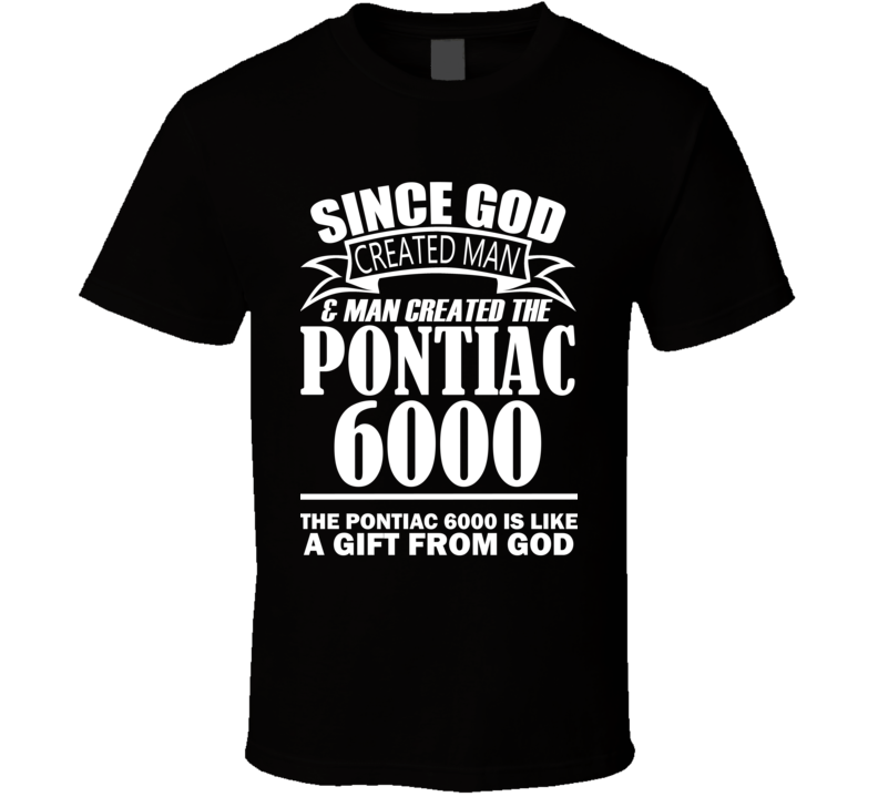 God Created Man And The Pontiac 6000 Is A Gift T Shirt