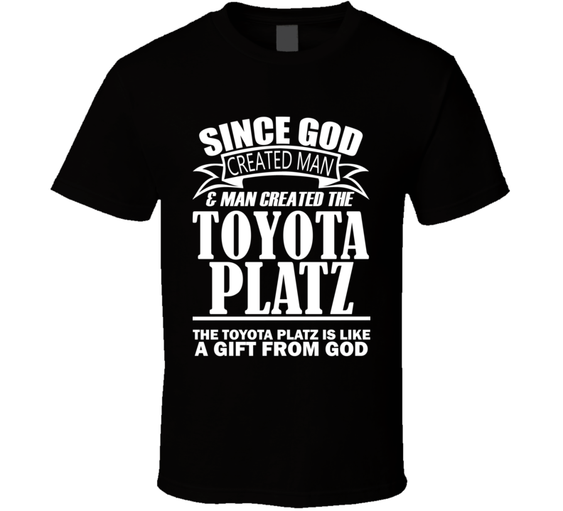 God Created Man And The Toyota Platz Is A Gift T Shirt