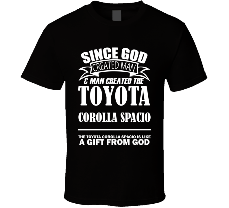 God Created Man And The Toyota Corolla Spacio Is A Gift T Shirt