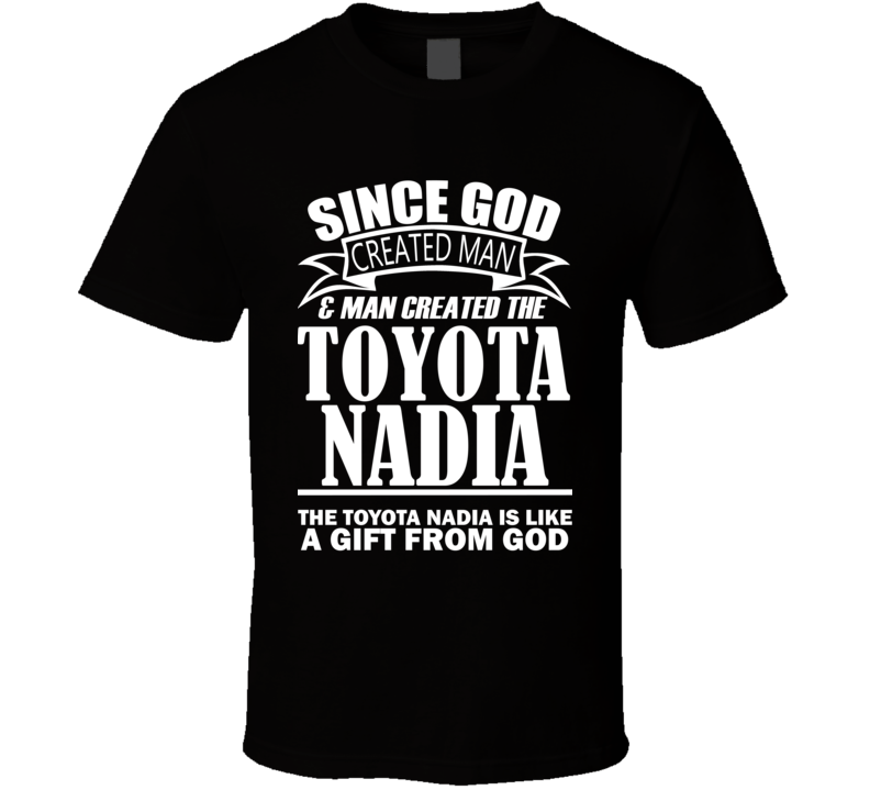 God Created Man And The Toyota Nadia Is A Gift T Shirt