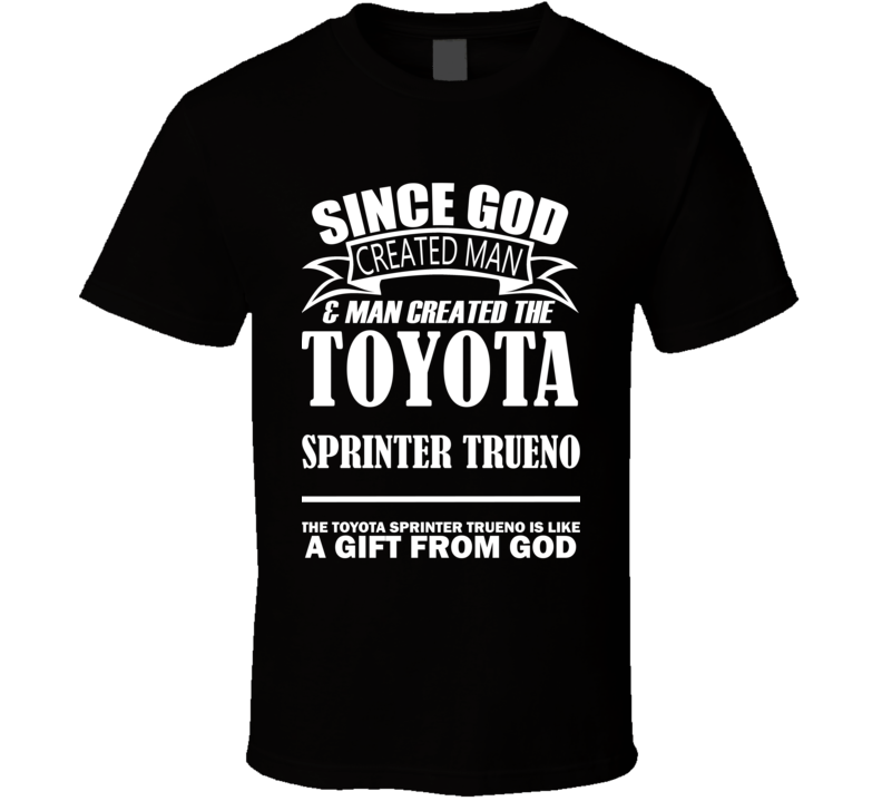 God Created Man And The Toyota Sprinter Trueno Is A Gift T Shirt