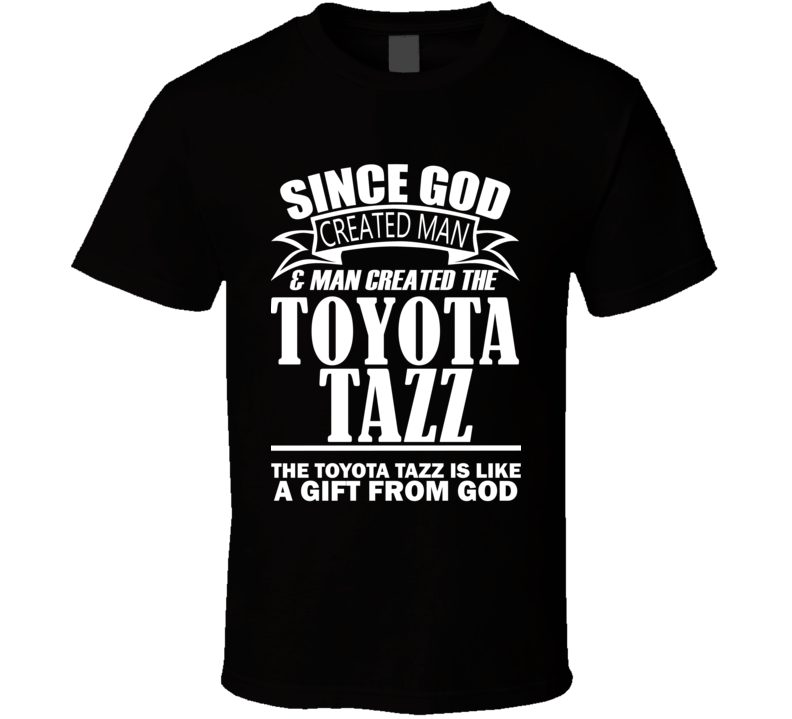 God Created Man And The Toyota Tazz Is A Gift T Shirt