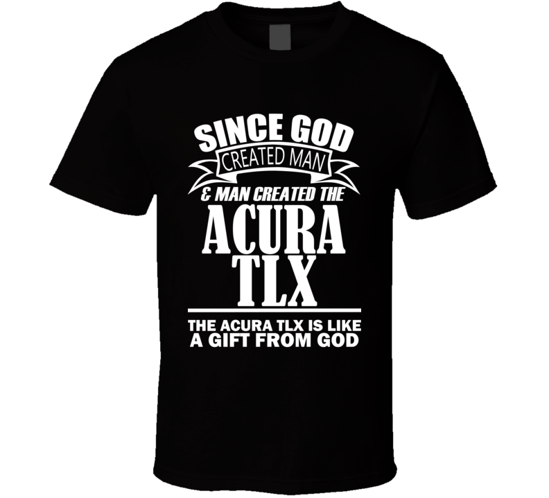 God Created Man And The ACURA TLX Is A Gift T Shirt