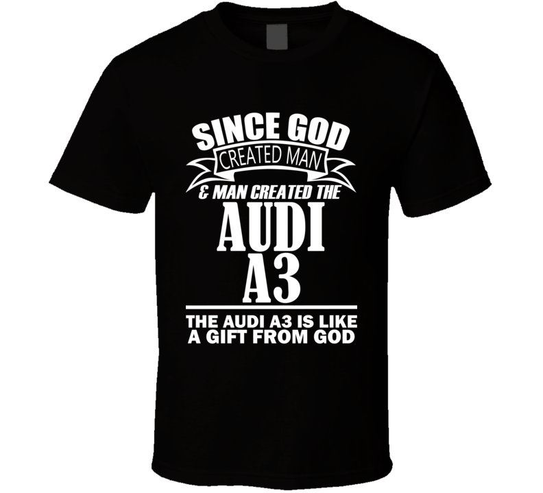 God Created Man And The Audi A3 Is A Gift T Shirt