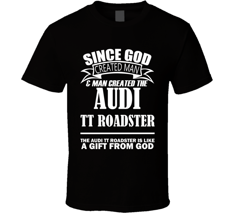 God Created Man And The Audi TT Roadster Is A Gift T Shirt