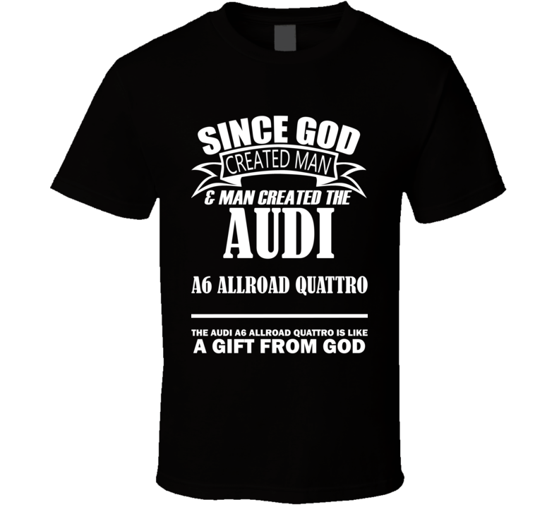 God Created Man And The Audi A6 allroad quattro Is A Gift T Shirt