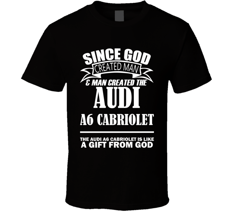 God Created Man And The Audi A6 Cabriolet Is A Gift T Shirt