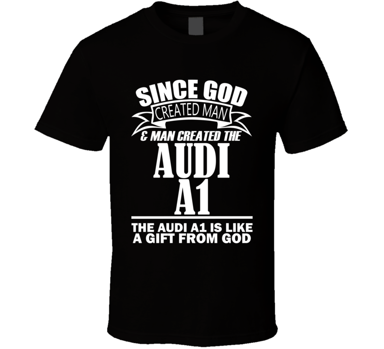 God Created Man And The Audi A1 Is A Gift T Shirt