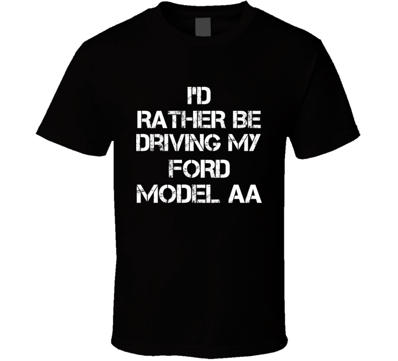 I'd Rather Be Driving My Ford  Model AA Car T Shirt